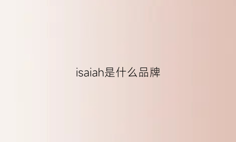 isaiah是什么品牌(isaiah是什么品牌中文公司名字)