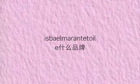 isbaelmarantetoile什么品牌(isabelmarantetoile官网)