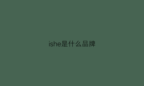 ishe是什么品牌(iss是什么品牌)