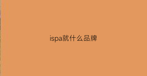 ispa就什么品牌(ispa是哪国的牌子)