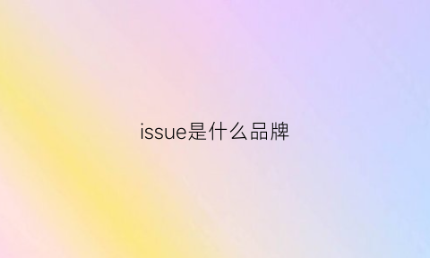 issue是什么品牌(issue品牌是哪个国家)