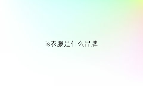 is衣服是什么品牌(is衣服是什么品牌旗下的)