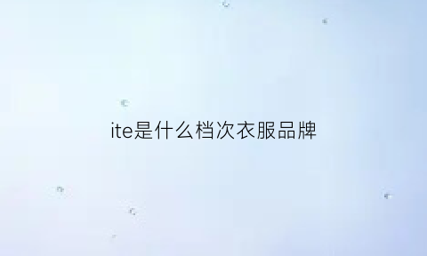 ite是什么档次衣服品牌