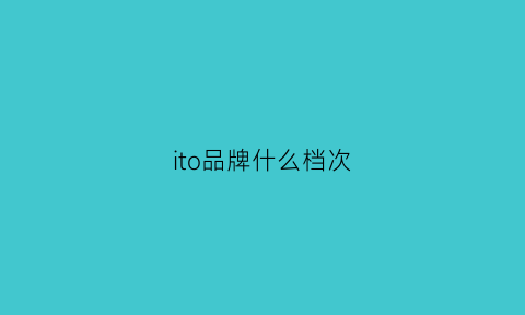 ito品牌什么档次(it牌子属于什么档次)