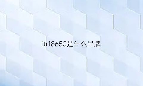 itr18650是什么品牌