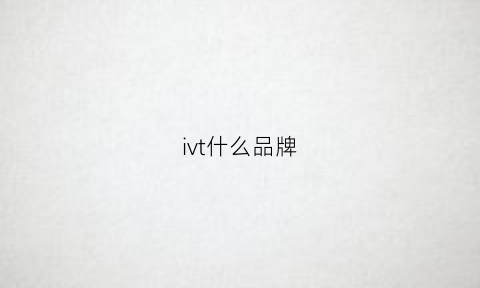 ivt什么品牌(ivh是什么牌子)