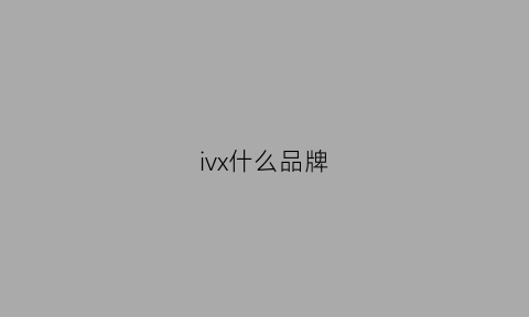 ivx什么品牌(ivi是什么品牌)