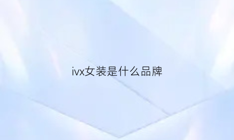 ivx女装是什么品牌(ivvi女装是什么牌子)