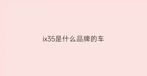ix35是什么品牌的车(ix35是哪个国家的品牌)