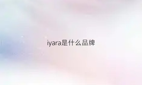 iyara是什么品牌(iaizo是什么品牌)