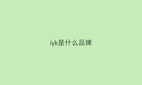 iyk是什么品牌(ikz是什么牌子)