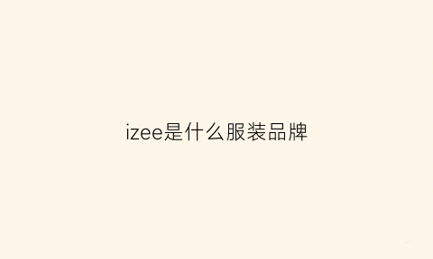 izee是什么服装品牌(izess是什么女装品牌)