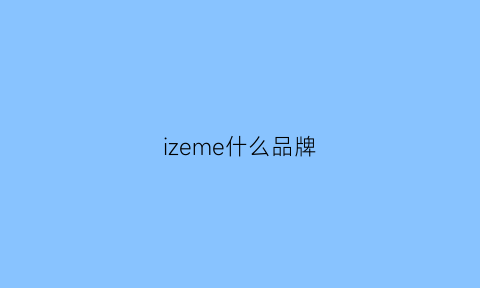 izeme什么品牌(izess是什么品牌)