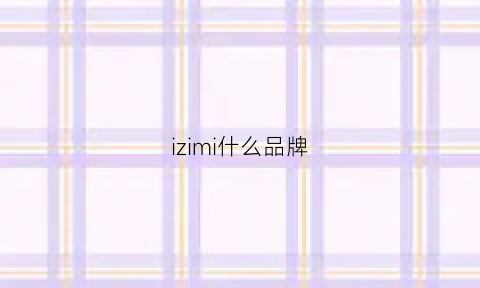 izimi什么品牌(izzmi是什么牌子)