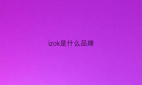 izok是什么品牌(ikxo是什么品牌)