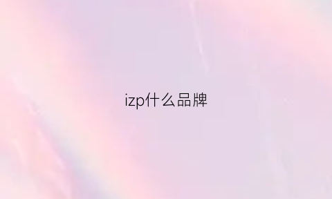 izp什么品牌(iaz品牌)