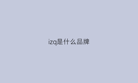 izq是什么品牌(ihimi是什么品牌)