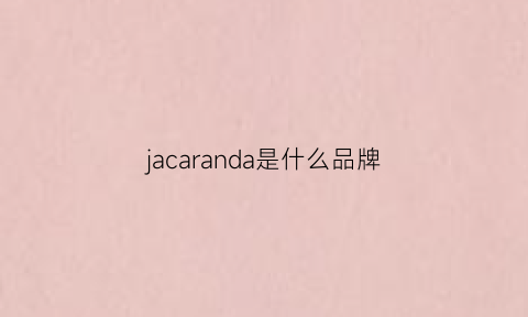 jacaranda是什么品牌(jacaranda是什么牌子)