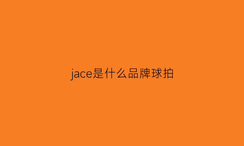 jace是什么品牌球拍(jace这个品牌怎么样)