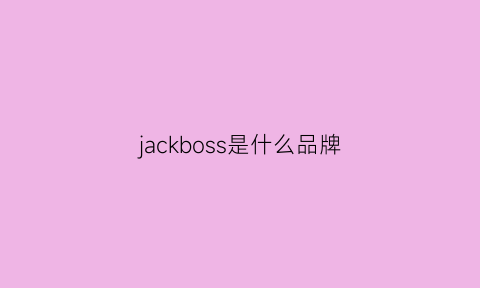 jackboss是什么品牌(jack是什么档次)