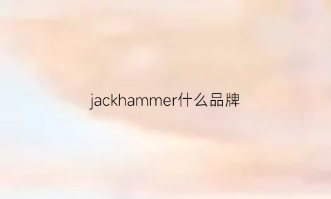 jackhammer什么品牌(jackiekim是什么牌子)