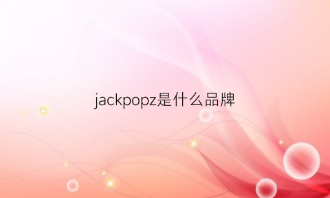 jackpopz是什么品牌(jackhi是什么牌子)