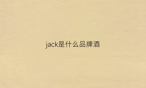 jack是什么品牌酒(jack酒是什么牌子)