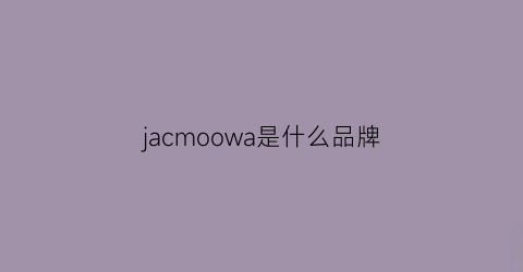 jacmoowa是什么品牌(jacism是什么牌子)