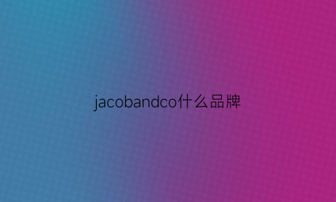 jacobandco什么品牌(jacobco是什么牌子)