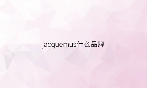 jacquemus什么品牌(jacism是什么牌子)