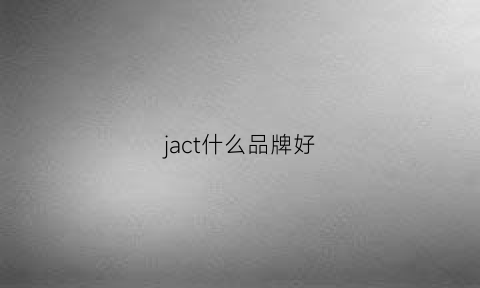 jact什么品牌好(ja什么牌子价位)