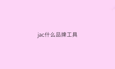 jac什么品牌工具(jac啥牌子)