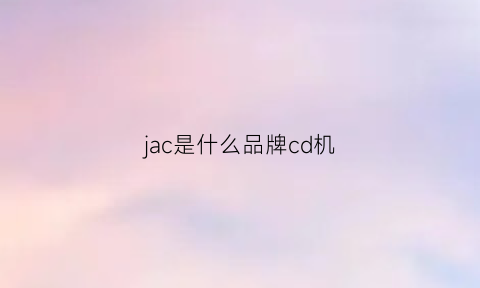 jac是什么品牌cd机(jac是啥)