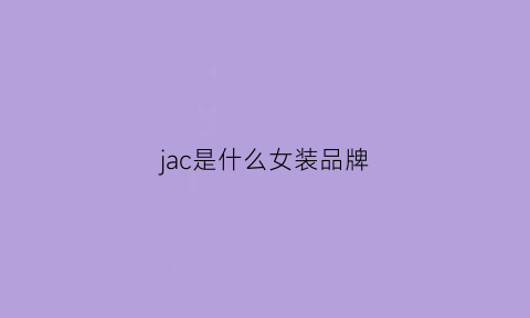 jac是什么女装品牌(jacadi是什么品牌)