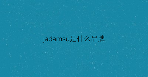 jadamsu是什么品牌(jajom是什么牌子)