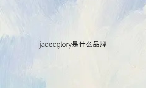 jadedglory是什么品牌(jadior是什么品牌)