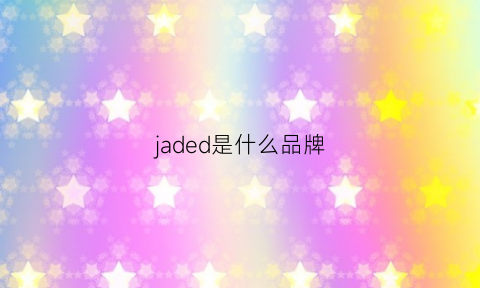 jaded是什么品牌(jadidr是什么品牌)