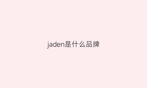 jaden是什么品牌(jadeseries是什么品牌)