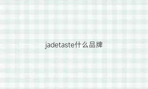 jadetaste什么品牌(jadetaste价位)