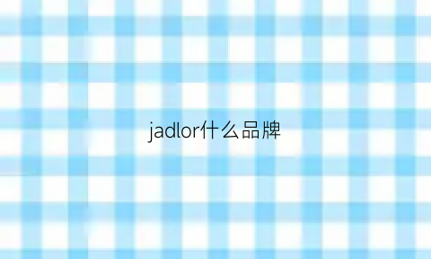 jadlor什么品牌(jadore什么牌子)