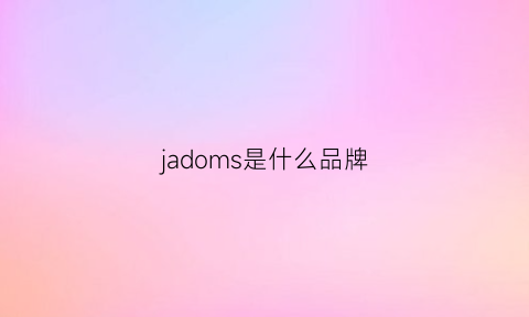 jadoms是什么品牌(jmlady是什么牌子)