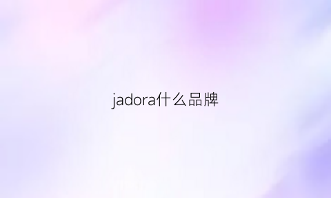 jadora什么品牌(jadcie是什么品牌)