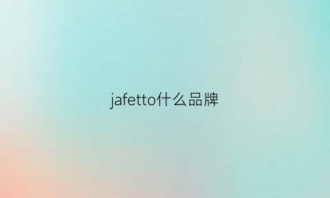 jafetto什么品牌(jfive是牌子吗)