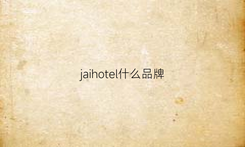 jaihotel什么品牌(hotelcollection品牌介绍)