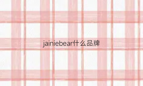 jainiebear什么品牌(jmbear是什么牌子)