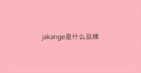 jakange是什么品牌(jakange是什么品牌相机)