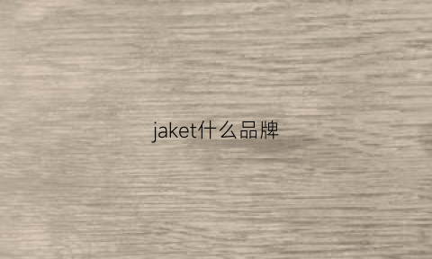 jaket什么品牌(jaket品牌官网)