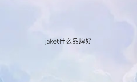 jaket什么品牌好(jaket属于什么档次)