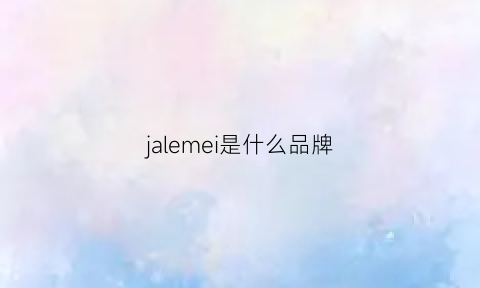 jalemei是什么品牌(jaamee是什么牌子)