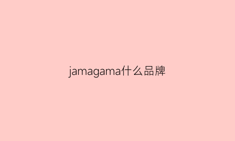 jamagama什么品牌(jama牌子)